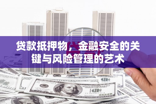阳高贷款抵押物，金融安全的关键与风险管理的艺术