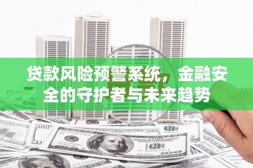 阳高贷款风险预警系统，金融安全的守护者与未来趋势