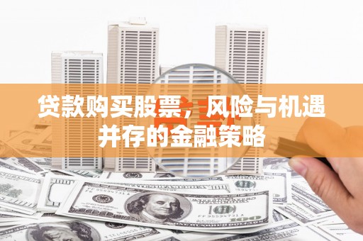 阳高贷款购买股票，风险与机遇并存的金融策略