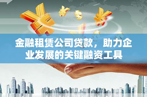 阳高金融租赁公司贷款，助力企业发展的关键融资工具