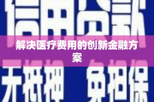 阳高解决医疗费用的创新金融方案