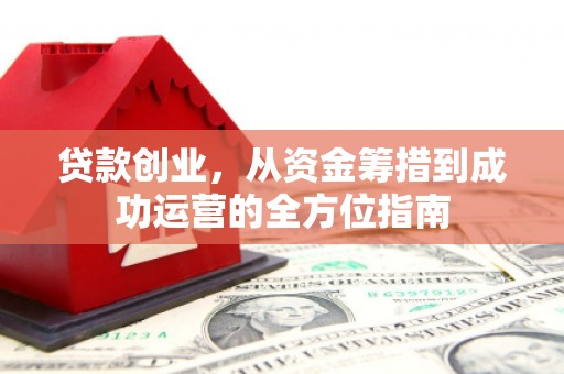 阳高贷款创业，从资金筹措到成功运营的全方位指南