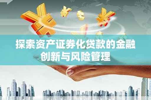 阳高探索资产证券化贷款的金融创新与风险管理