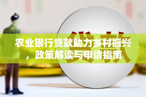 阳高农业银行贷款助力乡村振兴，政策解读与申请指南
