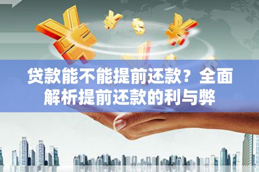 阳高贷款能不能提前还款？全面解析提前还款的利与弊