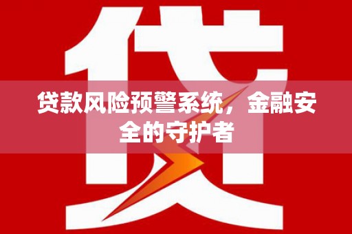 阳高贷款风险预警系统，金融安全的守护者