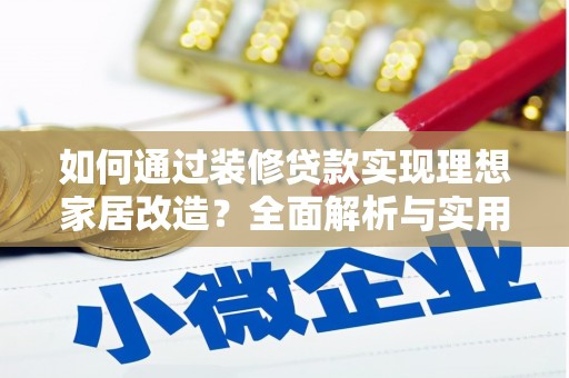 阳高如何通过装修贷款实现理想家居改造？全面解析与实用指南