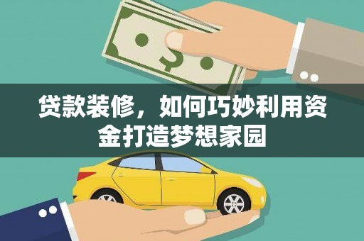 阳高贷款装修，如何巧妙利用资金打造梦想家园