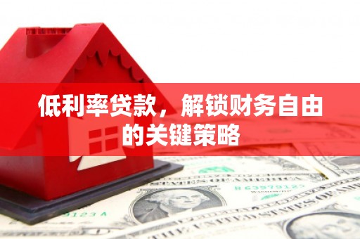 阳高低利率贷款，解锁财务自由的关键策略