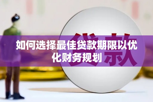 阳高如何选择最佳贷款期限以优化财务规划