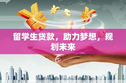 阳高留学生贷款，助力梦想，规划未来