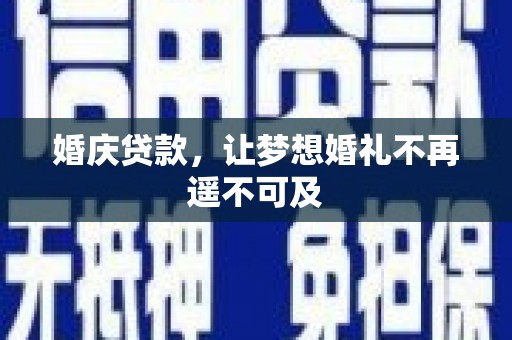阳高婚庆贷款，让梦想婚礼不再遥不可及