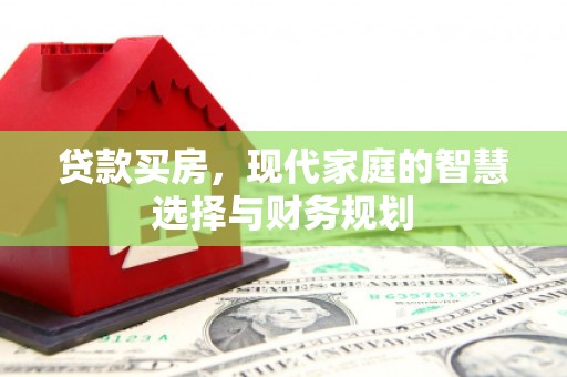 阳高贷款买房，现代家庭的智慧选择与财务规划