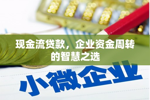 阳高现金流贷款，企业资金周转的智慧之选
