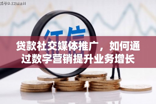 阳高贷款社交媒体推广，如何通过数字营销提升业务增长