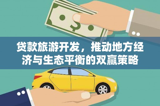 阳高贷款旅游开发，推动地方经济与生态平衡的双赢策略