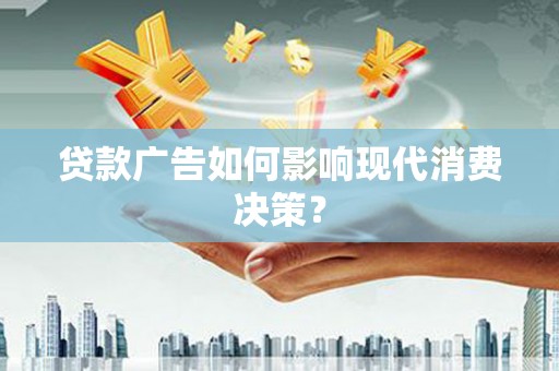 阳高贷款广告如何影响现代消费决策？