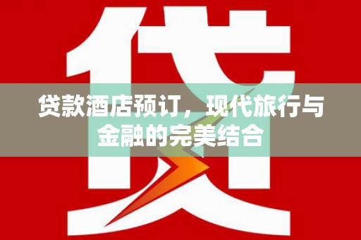 阳高贷款酒店预订，现代旅行与金融的完美结合
