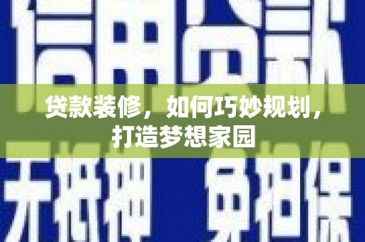 阳高贷款装修，如何巧妙规划，打造梦想家园