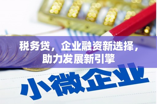 阳高税务贷，企业融资新选择，助力发展新引擎
