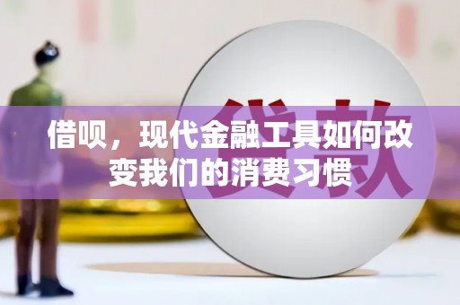 阳高借呗，现代金融工具如何改变我们的消费习惯