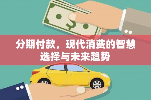 阳高分期付款，现代消费的智慧选择与未来趋势