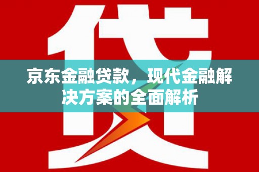 阳高京东金融贷款，现代金融解决方案的全面解析