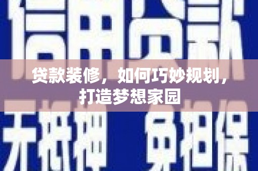 阳高贷款装修，如何巧妙规划，打造梦想家园