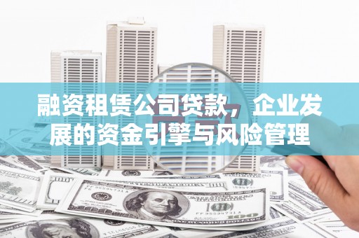 阳高融资租赁公司贷款，企业发展的资金引擎与风险管理
