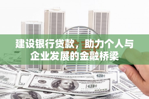 阳高建设银行贷款，助力个人与企业发展的金融桥梁
