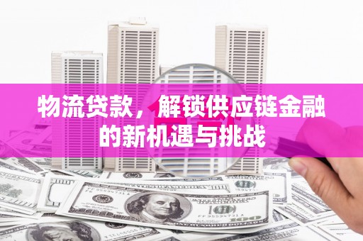 阳高物流贷款，解锁供应链金融的新机遇与挑战