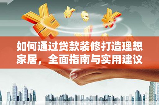 阳高如何通过贷款装修打造理想家居,全面指南与实用建议 阳高如何通过贷款装修打造理想家居,全面指南与实用建议