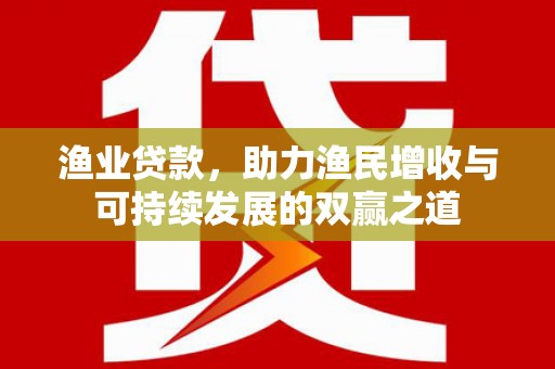 阳高渔业贷款，助力渔民增收与可持续发展的双赢之道