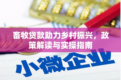阳高畜牧贷款助力乡村振兴，政策解读与实操指南