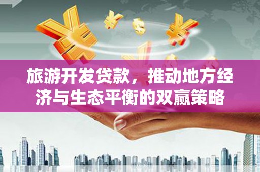 阳高旅游开发贷款，推动地方经济与生态平衡的双赢策略