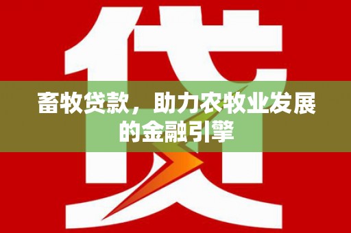 阳高畜牧贷款，助力农牧业发展的金融引擎