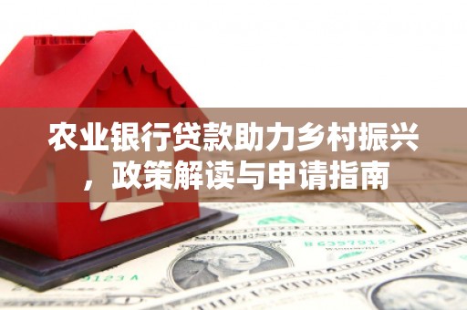 阳高农业银行贷款助力乡村振兴，政策解读与申请指南