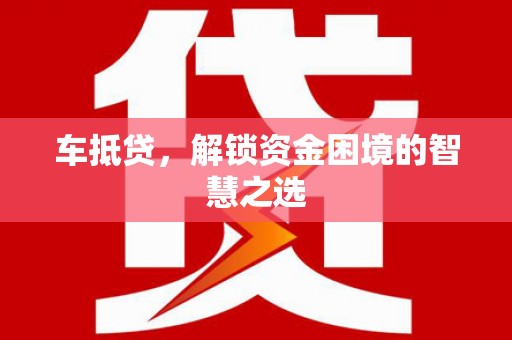 阳高车抵贷，解锁资金困境的智慧之选