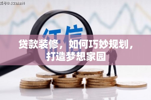 阳高贷款装修，如何巧妙规划，打造梦想家园