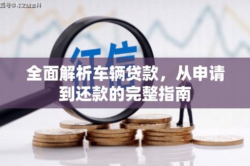 阳高全面解析车辆贷款，从申请到还款的完整指南