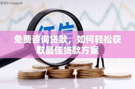 阳高免费咨询贷款，如何轻松获取最佳贷款方案