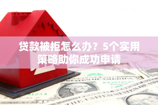 阳高贷款被拒怎么办？5个实用策略助你成功申请