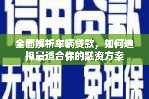 阳高全面解析车辆贷款，如何选择最适合你的融资方案