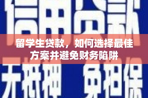阳高留学生贷款，如何选择最佳方案并避免财务陷阱