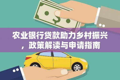 阳高农业银行贷款助力乡村振兴，政策解读与申请指南
