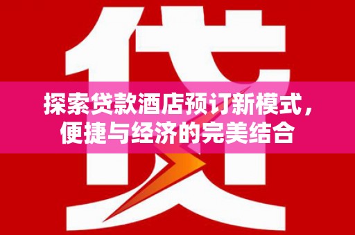 阳高探索贷款酒店预订新模式，便捷与经济的完美结合