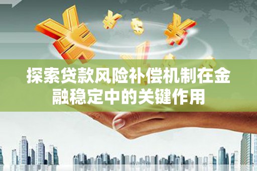 阳高探索贷款风险补偿机制在金融稳定中的关键作用