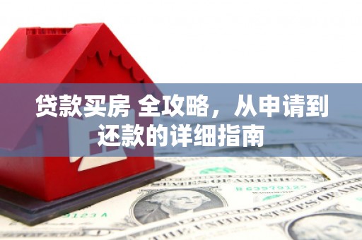 阳高贷款买房 全攻略，从申请到还款的详细指南