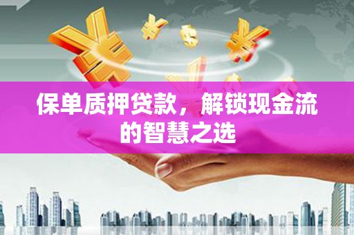 阳高保单质押贷款，解锁现金流的智慧之选