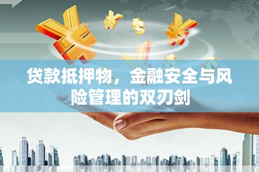 阳高贷款抵押物，金融安全与风险管理的双刃剑
